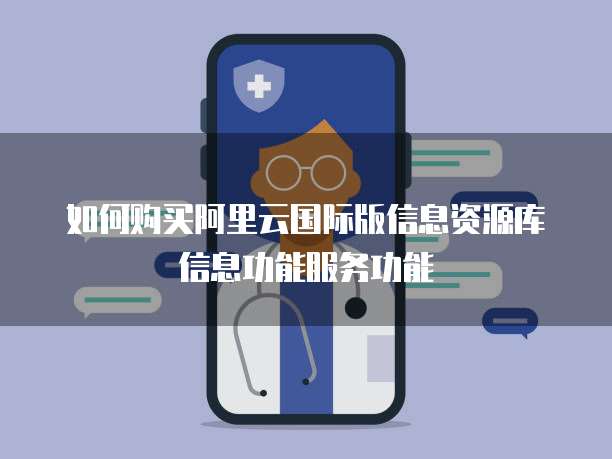 如何购买阿里云国际版信息资源库信息功能服务功能