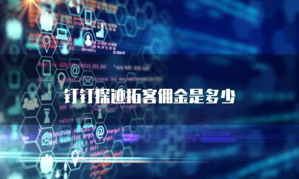 钉钉探迹拓客佣金是多少