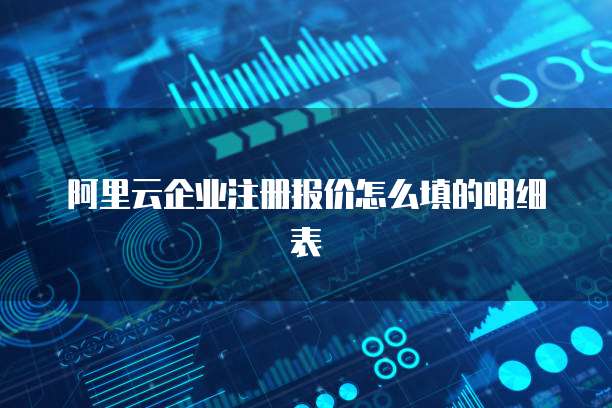阿里云企业注册报价怎么填的明细表