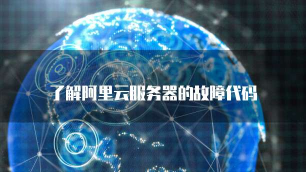 了解阿里云服务器的故障代码
