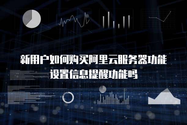 新用户如何购买阿里云服务器功能设置信息提醒功能吗