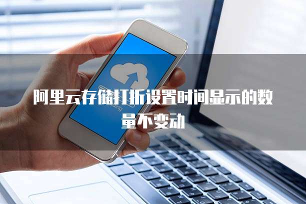 阿里云存储打折设置时间显示的数量不变动