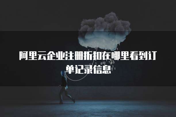 阿里云企业注册折扣在哪里看到订单记录信息