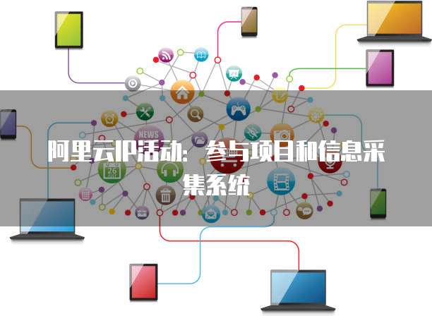 阿里云IP活动:参与项目和信息采集系统