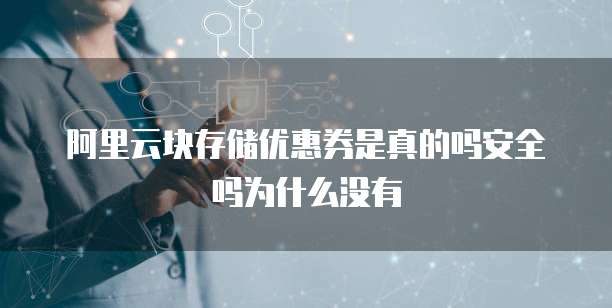 阿里云块存储优惠券是真的吗安全吗为什么没有