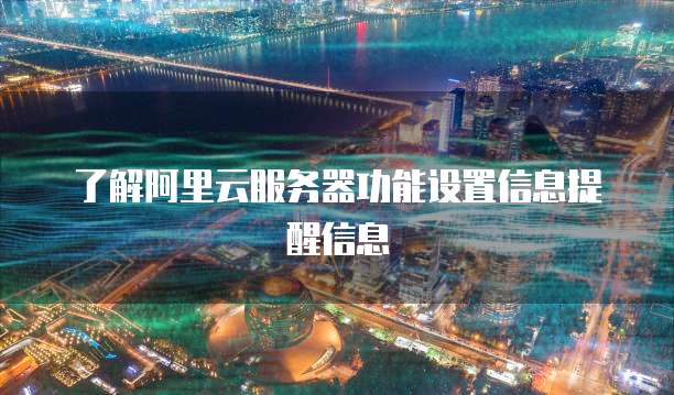 了解阿里云服务器功能设置信息提醒信息