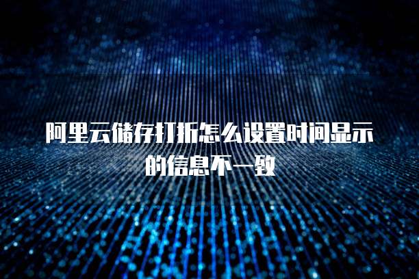 阿里云储存打折怎么设置时间显示的信息不一致