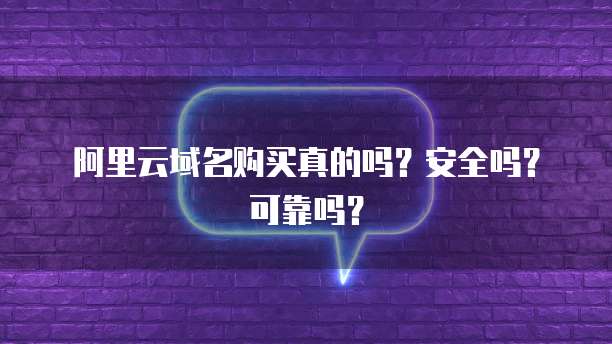 阿里云域名购买真的吗?安全吗?可靠吗?