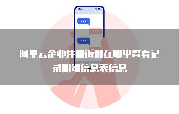 阿里云企业注册返佣在哪里查看记录明细信息表信息