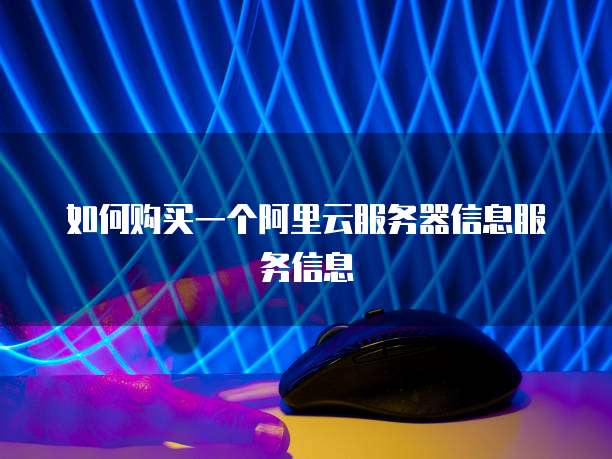 如何购买一个阿里云服务器信息服务信息