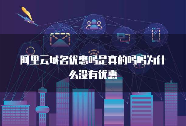 阿里云域名优惠吗是真的吗吗为什么没有优惠
