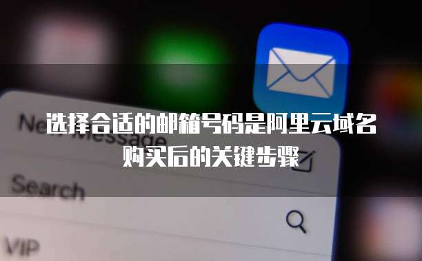 选择合适的邮箱号码是阿里云域名购买后的关键步骤