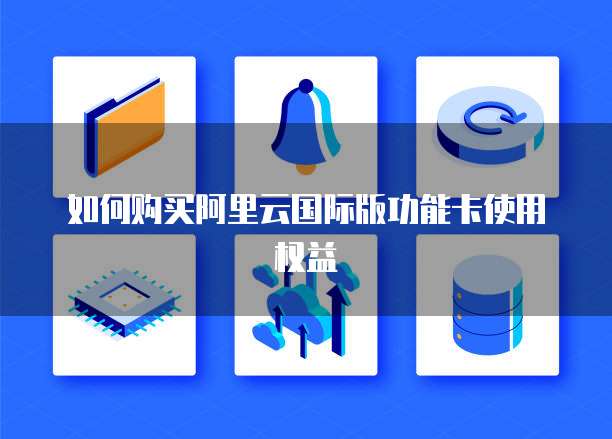 如何购买阿里云国际版功能卡使用权益