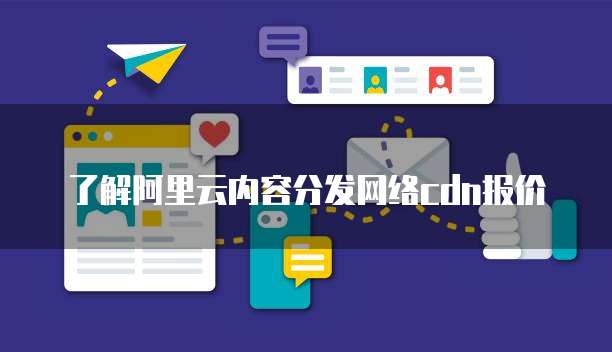 了解阿里云内容分发网络cdn报价