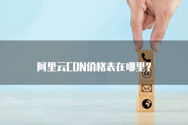 阿里云CDN价格表在哪里?