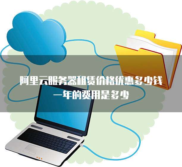 阿里云服务器租赁价格优惠多少钱一年的费用是多少