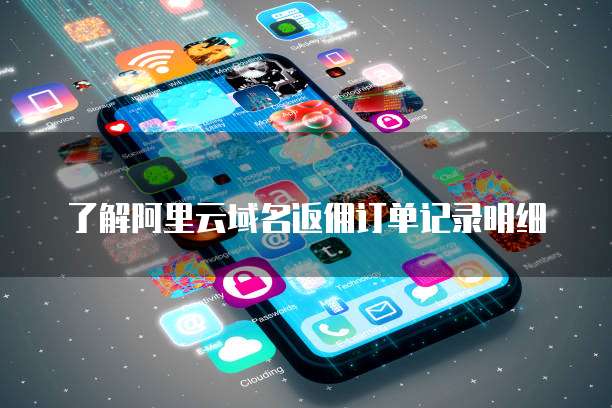 了解阿里云域名返佣订单记录明细