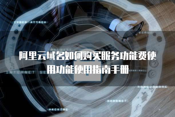 阿里云域名如何购买服务功能费使用功能使用指南手册