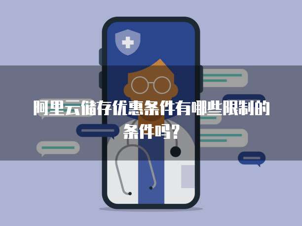 阿里云储存优惠条件有哪些限制的条件吗?