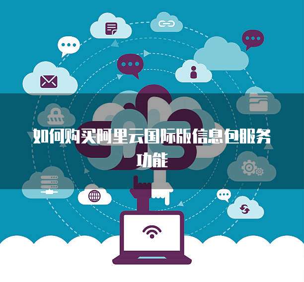 如何购买阿里云国际版信息包服务功能