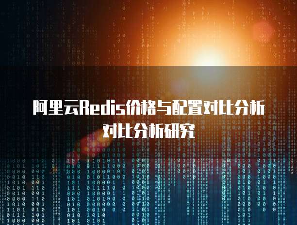 阿里云Redis价格与配置对比分析对比分析研究