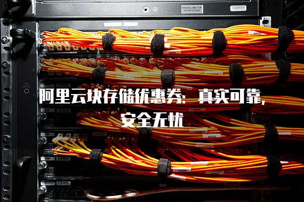 阿里云块存储优惠券:真实可靠,安全无忧