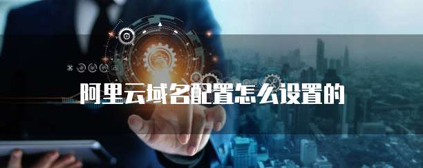 阿里云域名配置怎么设置的