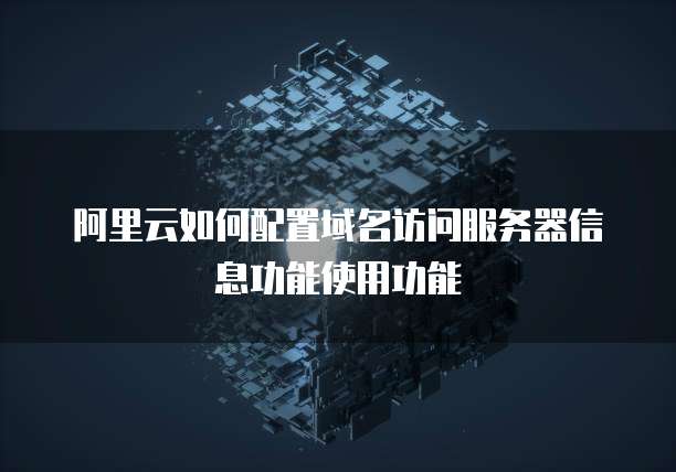 阿里云如何配置域名访问服务器信息功能使用功能