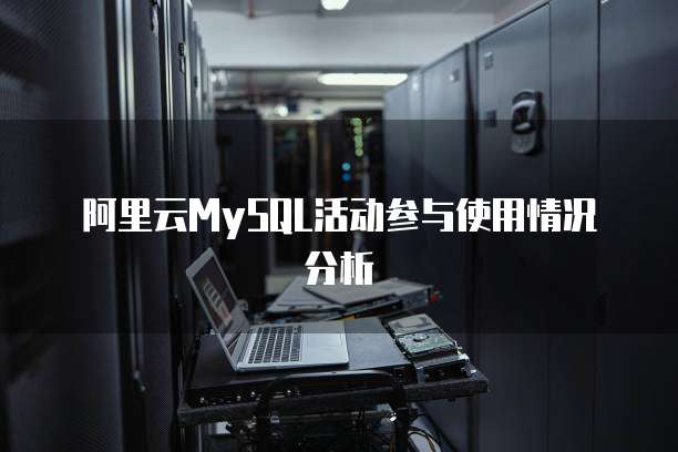 阿里云MySQL活动参与使用情况分析