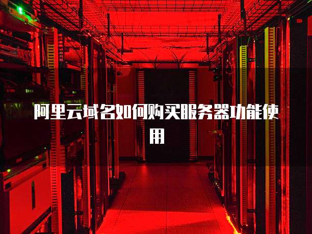 阿里云域名如何购买服务器功能使用