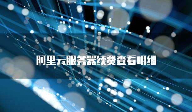 阿里云服务器续费查看明细