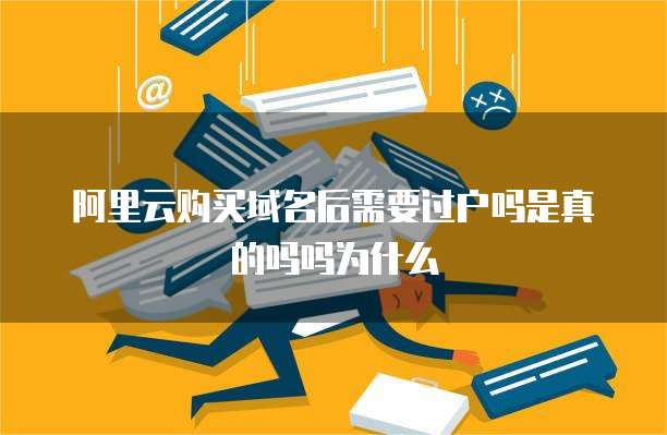 阿里云购买域名后需要过户吗是真的吗吗为什么