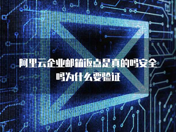 阿里云企业邮箱返点是真的吗安全吗为什么要验证