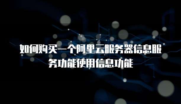 如何购买一个阿里云服务器信息服务功能使用信息功能