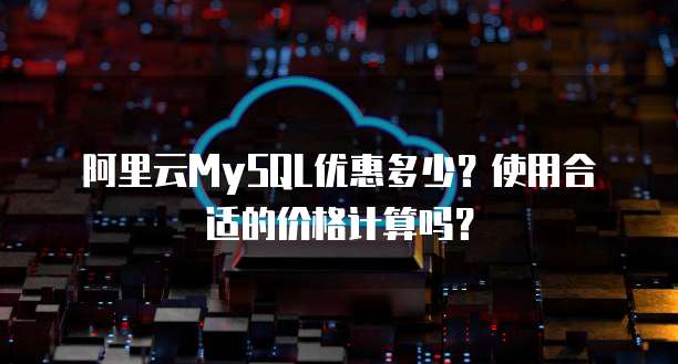 阿里云MySQL优惠多少?使用合适的价格计算吗?