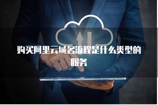 购买阿里云域名流程是什么类型的服务