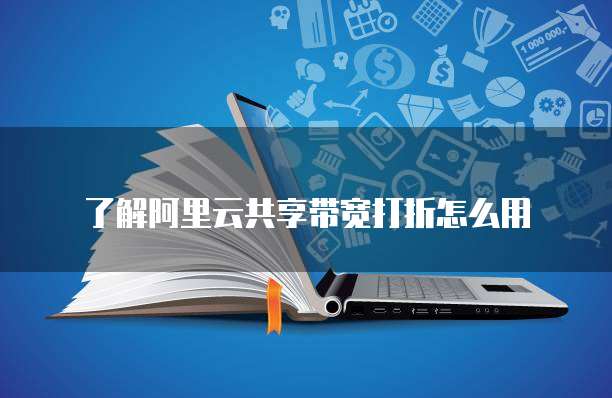 了解阿里云共享带宽打折怎么用