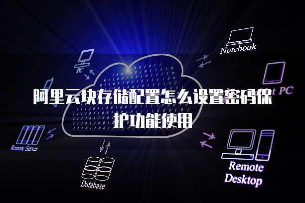 阿里云块存储配置怎么设置密码保护功能使用