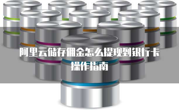 阿里云储存佣金怎么提现到银行卡操作指南