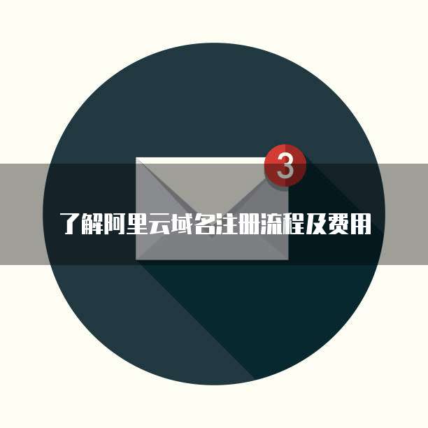 了解阿里云域名注册流程及费用