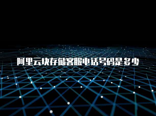 阿里云块存储客服电话号码是多少