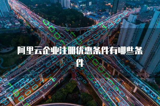 阿里云企业注册优惠条件有哪些条件