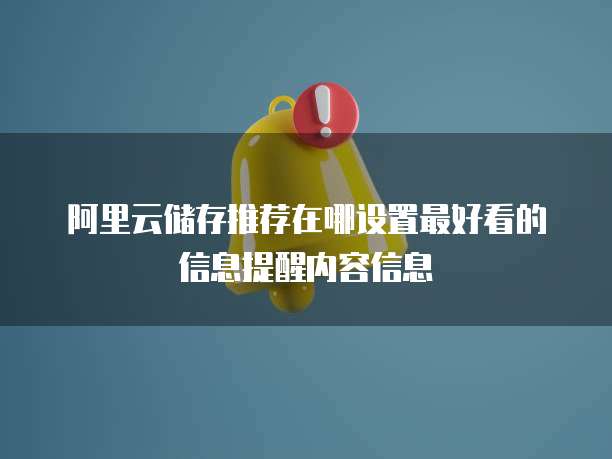 阿里云储存推荐在哪设置最好看的信息提醒内容信息