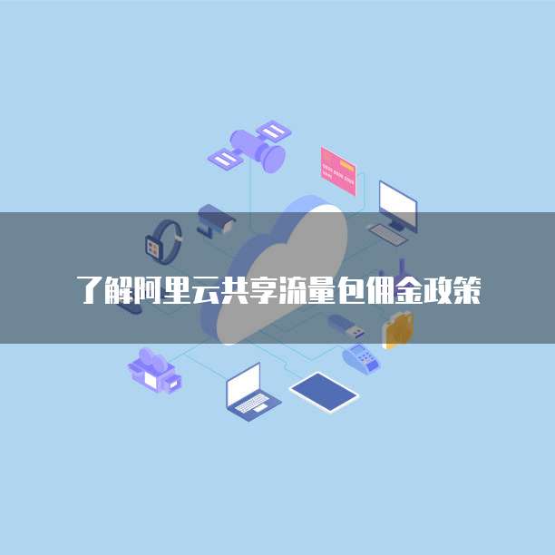 了解阿里云共享流量包佣金政策