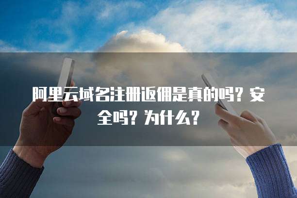 阿里云域名注册返佣是真的吗?安全吗?为什么?