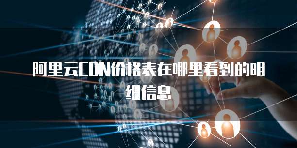 阿里云CDN价格表在哪里看到的明细信息