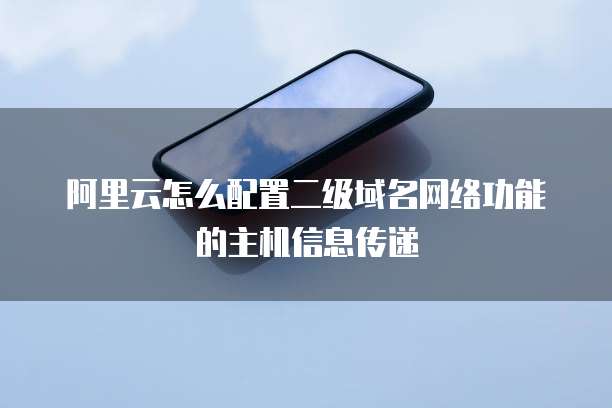 阿里云怎么配置二级域名网络功能的主机信息传递