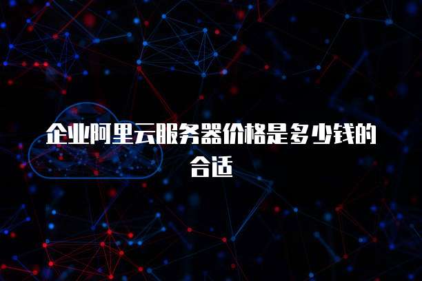 企业阿里云服务器价格是多少钱的合适