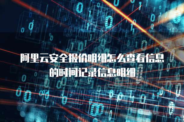 阿里云安全报价明细怎么查看信息的时间记录信息明细