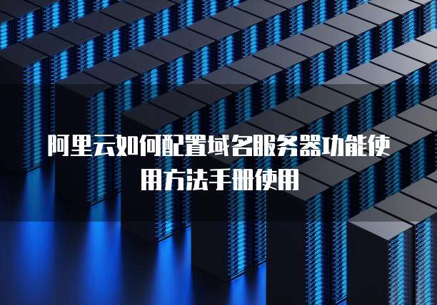 阿里云如何配置域名服务器功能使用方法手册使用